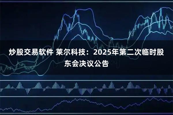炒股交易软件 莱尔科技：2025年第二次临时股东会决议公告