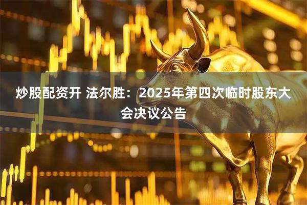 炒股配资开 法尔胜：2025年第四次临时股东大会决议公告