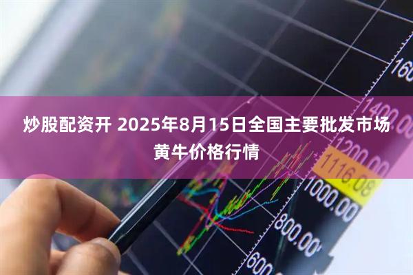 炒股配资开 2025年8月15日全国主要批发市场黄牛价格行情